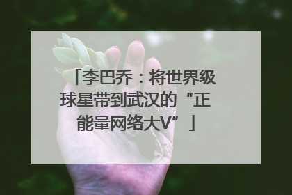 李巴乔：将世界级球星带到武汉的“正能量网络大V”