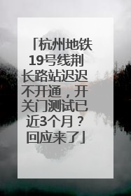 杭州地铁19号线荆长路站迟迟不开通，开关门测试已近3个月？回应来了