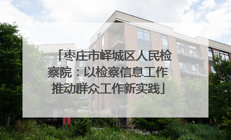 枣庄市峄城区人民检察院：以检察信息工作推动群众工作新实践