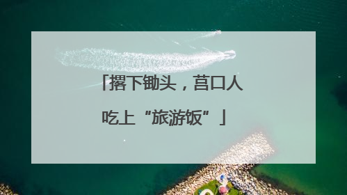 撂下锄头，莒口人吃上“旅游饭”