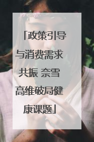 政策引导与消费需求共振 奈雪高维破局健康课题