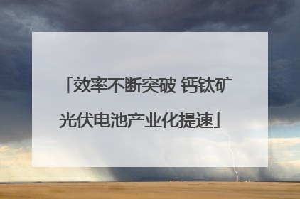 效率不断突破 钙钛矿光伏电池产业化提速