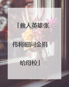 救人英雄张伟将慰问金捐给母校