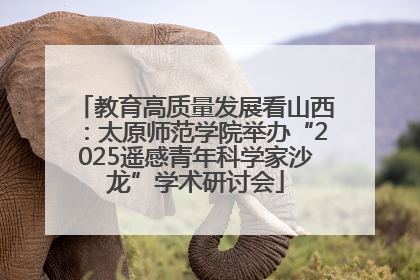教育高质量发展看山西：太原师范学院举办“2025遥感青年科学家沙龙”学术研讨会
