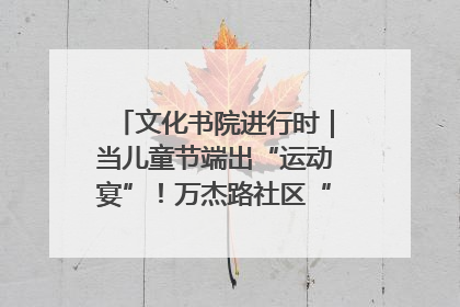 文化书院进行时｜当儿童节端出“运动宴”！万杰路社区“玩”出亲子新花样