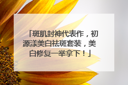 斑肌封神代表作，初源漾美白祛斑套装，美白修复一举拿下！