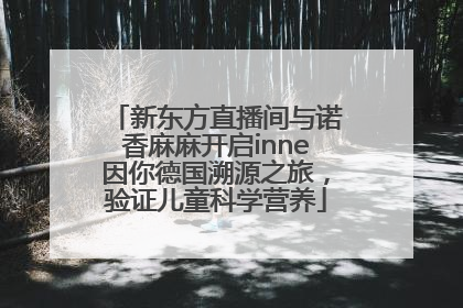 新东方直播间与诺香麻麻开启inne因你德国溯源之旅，验证儿童科学营养