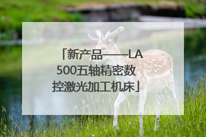 新产品——LA500五轴精密数控激光加工机床