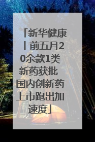 新华健康丨前五月20余款1类新药获批 国内创新药上市跑出加速度