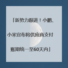新势力跟进！小鹏、小米宣布将供应商支付账期统一至60天内