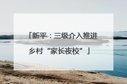 新平：三级介入推进乡村“家长夜校”