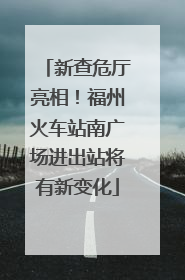 新查危厅亮相！福州火车站南广场进出站将有新变化
