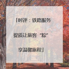 时评：铁路服务提质让旅客“粽”享温馨旅程
