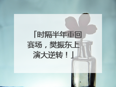 时隔半年重回赛场，樊振东上演大逆转！