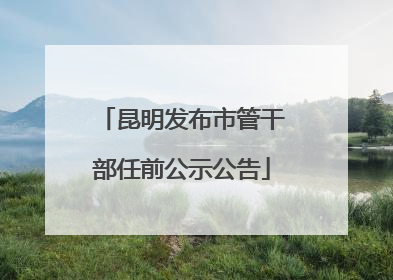 昆明发布市管干部任前公示公告