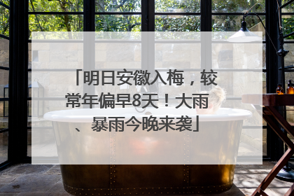 明日安徽入梅，较常年偏早8天！大雨、暴雨今晚来袭