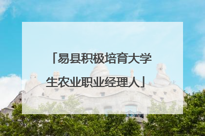 易县积极培育大学生农业职业经理人