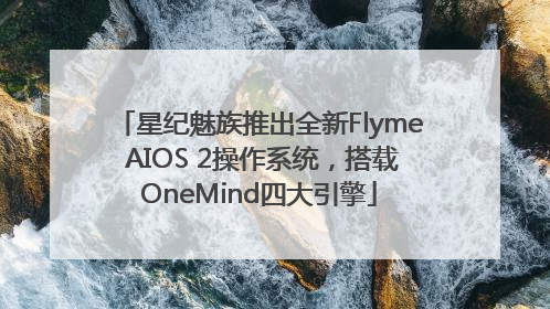 星纪魅族推出全新Flyme AIOS 2操作系统，搭载OneMind四大引擎