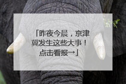 昨夜今晨，京津冀发生这些大事！点击看报→