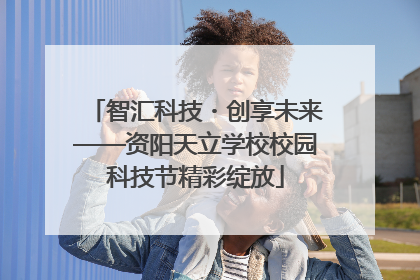 智汇科技・创享未来——资阳天立学校校园科技节精彩绽放