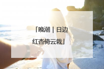 晚潮｜日边红杏倚云栽