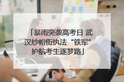 暴雨突袭高考日 武汉纱帽街执法“铁军”护航考生逐梦路