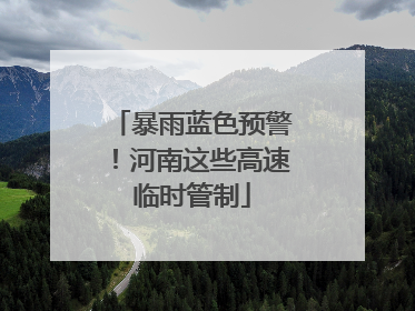 暴雨蓝色预警！河南这些高速临时管制