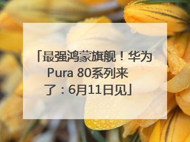 最强鸿蒙旗舰！华为Pura 80系列来了：6月11日见