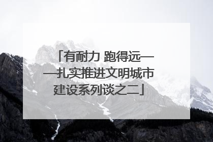 有耐力 跑得远——扎实推进文明城市建设系列谈之二