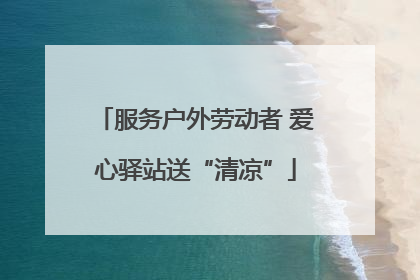 服务户外劳动者 爱心驿站送“清凉”