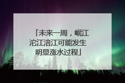 未来一周，岷江沱江涪江可能发生明显涨水过程