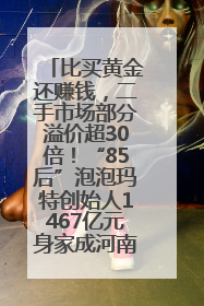 比买黄金还赚钱，二手市场部分溢价超30倍！“85后”泡泡玛特创始人1467亿元身家成河南新首富