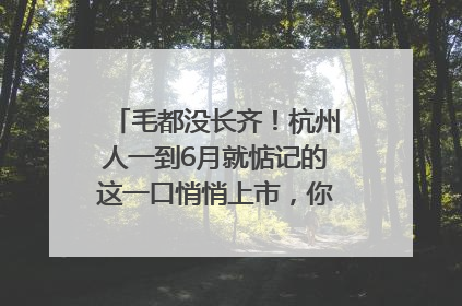 毛都没长齐！杭州人一到6月就惦记的这一口悄悄上市，你打算尝鲜吗？