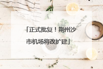 正式批复！荆州沙市机场将改扩建
