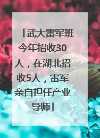 武大雷军班今年招收30人，在湖北招收5人，雷军亲自担任产业导师