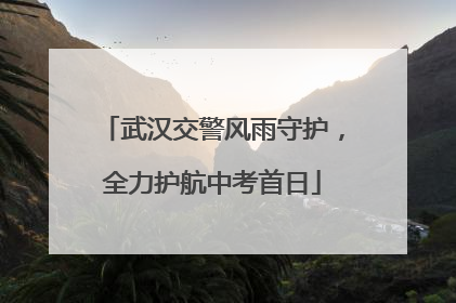 武汉交警风雨守护，全力护航中考首日
