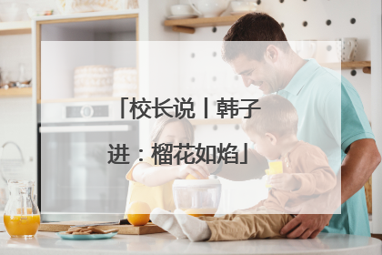 校长说丨韩子进：榴花如焰