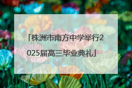 株洲市南方中学举行2025届高三毕业典礼