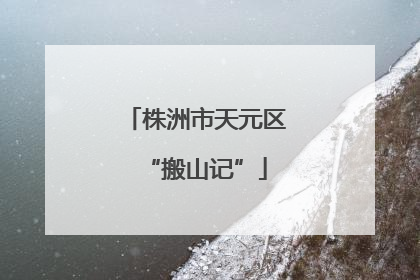 株洲市天元区“搬山记”