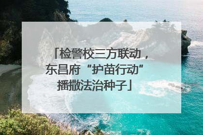 检警校三方联动，东昌府“护苗行动”播撒法治种子
