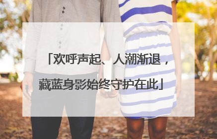 欢呼声起、人潮渐退，藏蓝身影始终守护在此