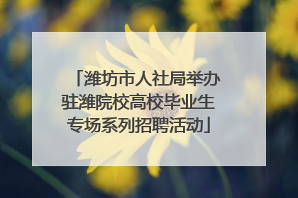 潍坊市人社局举办驻潍院校高校毕业生专场系列招聘活动