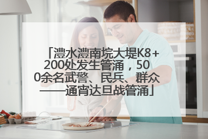 澧水澧南垸大堤K8+200处发生管涌，500余名武警、民兵、群众——通宵达旦战管涌