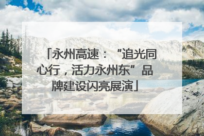 永州高速：“追光同心行，活力永州东”品牌建设闪亮展演