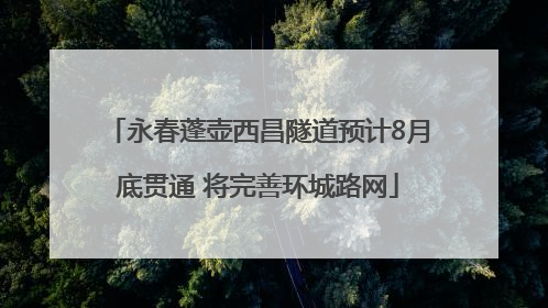永春蓬壶西昌隧道预计8月底贯通 将完善环城路网