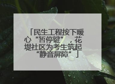民生工程按下暖心“暂停键”，花堤社区为考生筑起“静音屏障”