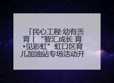 民心工程·幼有善育丨“智汇成长 育•见彩虹”虹口区育儿加油站专场活动开始抢票啦！