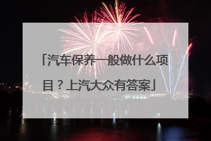 汽车保养一般做什么项目？上汽大众有答案