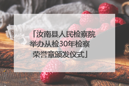 汝南县人民检察院举办从检30年检察荣誉章颁发仪式