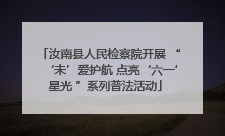 汝南县人民检察院开展 “‘未’爱护航 点亮‘六一’星光 ”系列普法活动